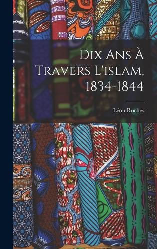 Cover image for Dix Ans A Travers L'islam, 1834-1844