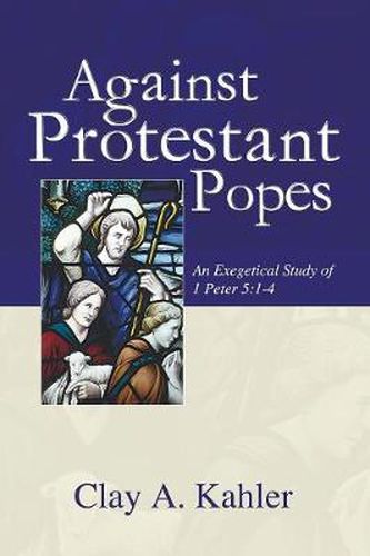 Cover image for Against Protestant Popes: An Exegetical Study of 1 Peter 5:1-4