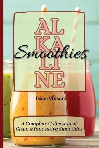 Cover image for Alkaline Smoothies: A Complete Collection of Clean and Innovative Smoothies