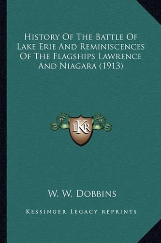 Cover image for History of the Battle of Lake Erie and Reminiscences of the History of the Battle of Lake Erie and Reminiscences of the Flagships Lawrence and Niagara (1913) Flagships Lawrence and Niagara (1913)