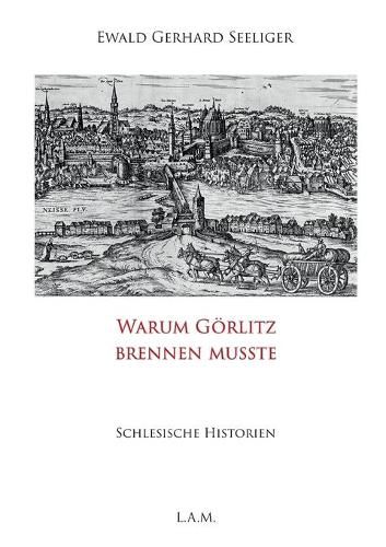 Warum Goerlitz brennen musste: Schlesische Historien