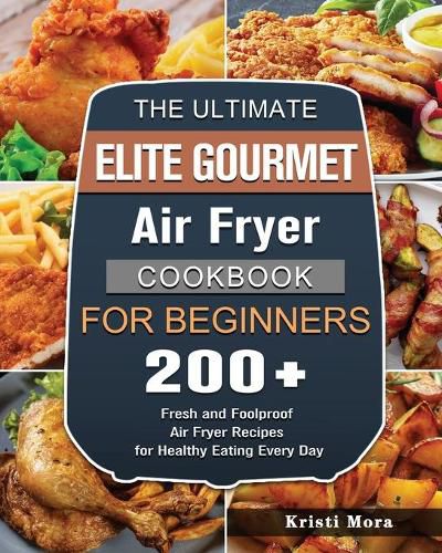 Cover image for The Ultimate Elite Gourmet Air Fryer Cookbook For Beginners: 200+ Fresh and Foolproof Air Fryer Recipes for Healthy Eating Every Day