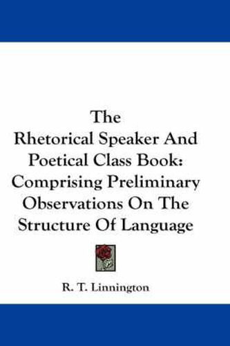 Cover image for The Rhetorical Speaker and Poetical Class Book: Comprising Preliminary Observations on the Structure of Language