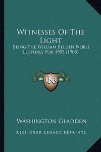 Cover image for Witnesses of the Light: Being the William Belden Noble Lectures for 1903 (1903)