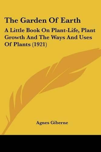 The Garden of Earth: A Little Book on Plant-Life, Plant Growth and the Ways and Uses of Plants (1921)