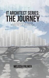 Cover image for IT Architect Series: The Journey: A Guidebook for Anyone Interested in IT Architecture