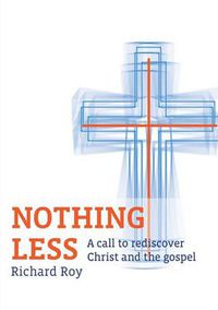 Cover image for Nothing Less: A call to rediscover Christ and the gospel