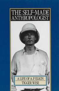 Cover image for The Self-Made Anthropologist: A life of A. P. Elkin