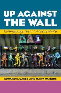 Cover image for Up Against the Wall: Re-Imagining the U.S.-Mexico Border