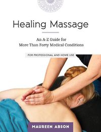 Cover image for Healing Massage: An A-Z Guide for More than Forty Medical Conditions: For Professional and Home Use