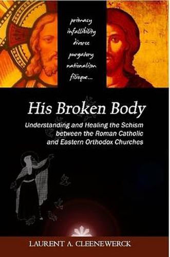 Cover image for His Broken Body: Understanding and Healing the Schism Between the Roman Catholic and Eastern Orthodox Churches