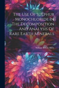 Cover image for The Use Of Sulphur Monochloride In The Decomposition And Analysis Of Rare Earth Minerals