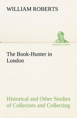 Cover image for The Book-Hunter in London Historical and Other Studies of Collectors and Collecting