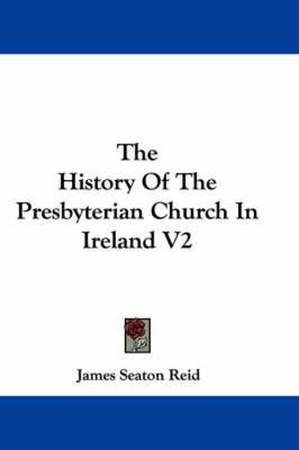 Cover image for The History of the Presbyterian Church in Ireland V2