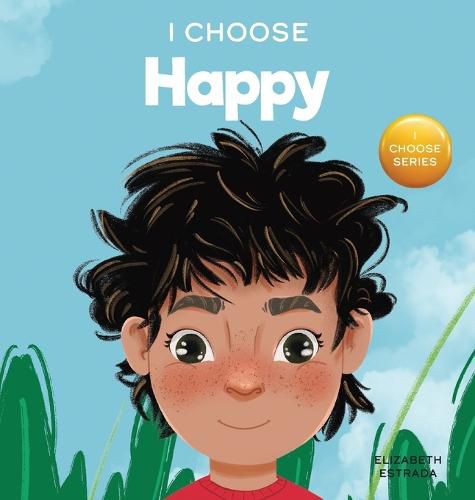 Cover image for I Choose to Be Happy: A Colorful, Picture Book About Happiness, Optimism, and Positivity