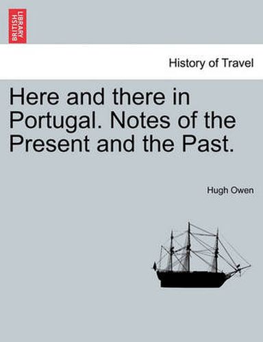 Cover image for Here and There in Portugal. Notes of the Present and the Past.