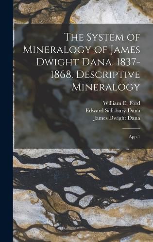 The System of Mineralogy of James Dwight Dana. 1837-1868. Descriptive Mineralogy