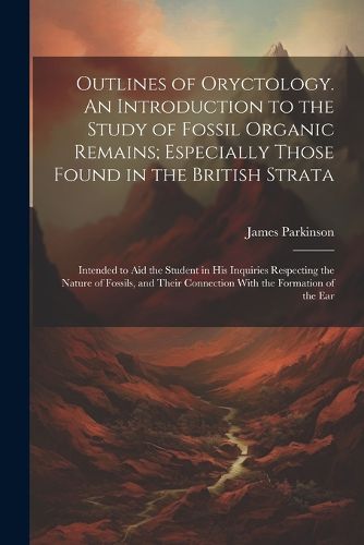 Outlines of Oryctology. An Introduction to the Study of Fossil Organic Remains; Especially Those Found in the British Strata