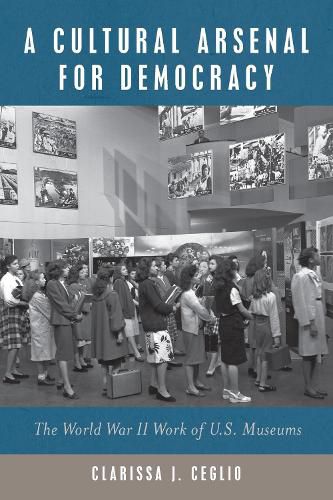 Cover image for A Cultural Arsenal for Democracy: The World War II Work of U.S. Museums