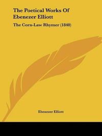 Cover image for The Poetical Works of Ebenezer Elliott: The Corn-Law Rhymer (1840)