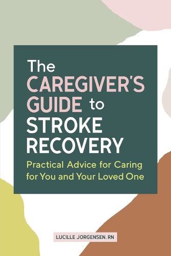 Cover image for The Caregiver's Guide to Stroke Recovery: Practical Advice for Caring for You and Your Loved One