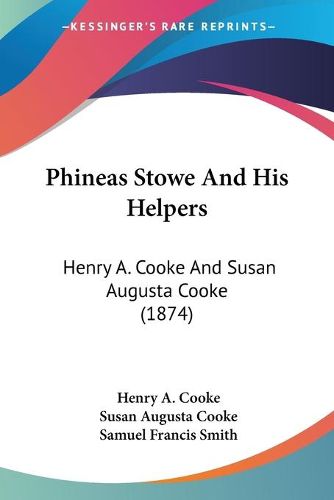 Cover image for Phineas Stowe and His Helpers: Henry A. Cooke and Susan Augusta Cooke (1874)