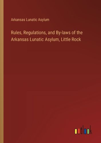 Cover image for Rules, Regulations, and By-laws of the Arkansas Lunatic Asylum, Little Rock