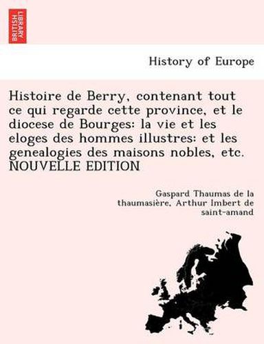 Cover image for Histoire de Berry, contenant tout ce qui regarde cette province, et le diocese de Bourges: la vie et les eloges des hommes illustres: et les genealogies des maisons nobles, etc. NOUVELLE EDITION