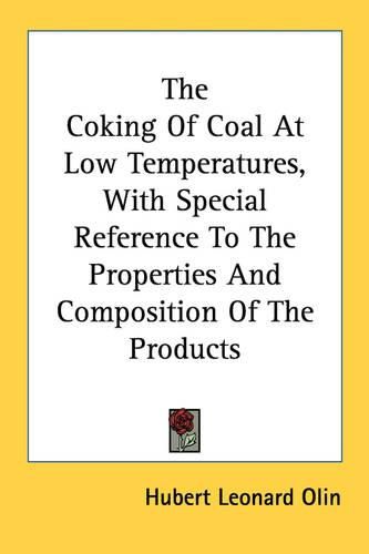 Cover image for The Coking of Coal at Low Temperatures, with Special Reference to the Properties and Composition of the Products