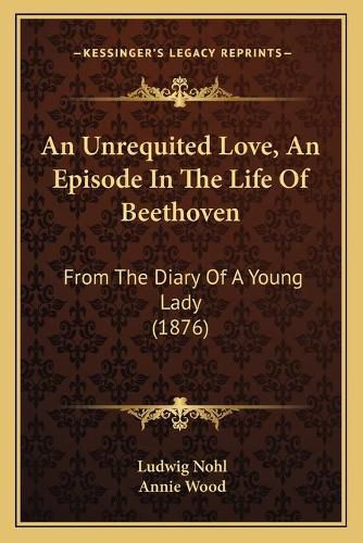 An Unrequited Love, an Episode in the Life of Beethoven: From the Diary of a Young Lady (1876)