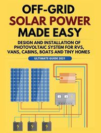 Cover image for Off-Grid Solar Power Made Easy: Design and Installation of Photovoltaic system For Rvs, Vans, Cabins, Boats and Tiny Homes