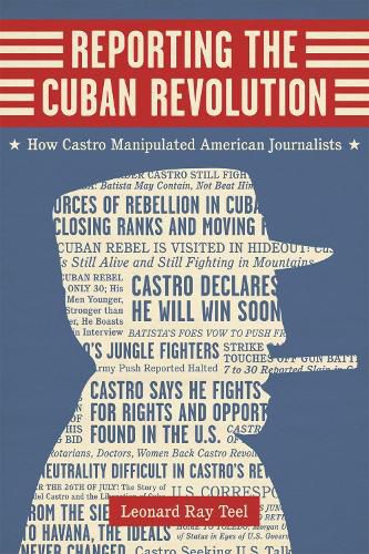 Cover image for Reporting the Cuban Revolution: How Castro Manipulated American Journalists