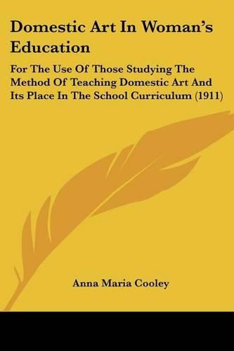 Cover image for Domestic Art in Woman's Education: For the Use of Those Studying the Method of Teaching Domestic Art and Its Place in the School Curriculum (1911)