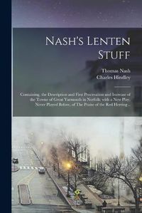 Cover image for Nash's Lenten Stuff: Containing, the Description and First Procreation and Increase of the Towne of Great Yarmouth in Norfolk: With a New Play, Never Played Before, of The Praise of the Red Herring ..