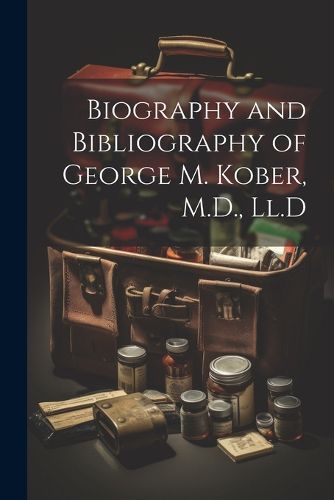 Cover image for Biography and Bibliography of George M. Kober, M.D., Ll.D