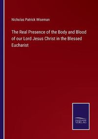 Cover image for The Real Presence of the Body and Blood of our Lord Jesus Christ in the Blessed Eucharist