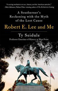 Cover image for Robert E. Lee and Me: A Southerner's Reckoning with the Myth of the Lost Cause