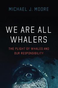 Cover image for We Are All Whalers: The Plight of Whales and Our Responsibility