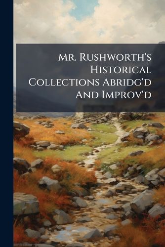 Cover image for Mr. Rushworth's Historical Collections Abridg'd and Improv'd