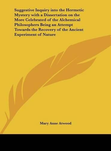 Cover image for Suggestive Inquiry Into the Hermetic Mystery with a Dissertation on the More Celebrated of the Alchemical Philosophers Being an Attempt Towards the Recovery of the Ancient Experiment of Nature