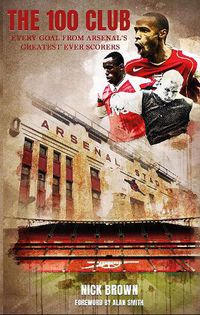 Cover image for The 100 Club: Every goal from Arsenal's greatest ever scorers