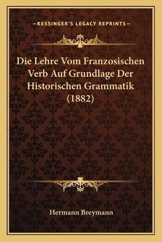 Cover image for Die Lehre Vom Franzosischen Verb Auf Grundlage Der Historischen Grammatik (1882)