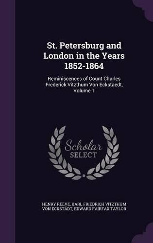 Cover image for St. Petersburg and London in the Years 1852-1864: Reminiscences of Count Charles Frederick Vitzthum Von Eckstaedt, Volume 1