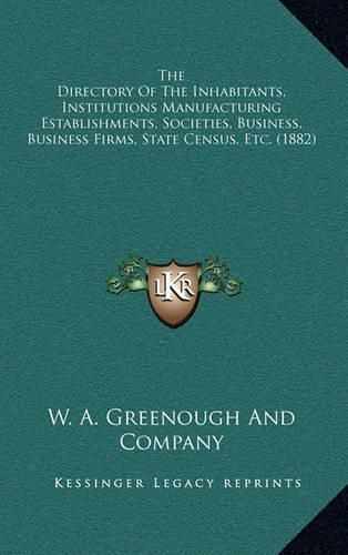 Cover image for The Directory of the Inhabitants, Institutions Manufacturing Establishments, Societies, Business, Business Firms, State Census, Etc. (1882)