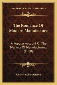 Cover image for The Romance of Modern Manufacture: A Popular Account of the Marvels of Manufacturing (1910)