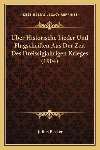 Uber Historische Lieder Und Flugschriften Aus Der Zeit Des Dreissigjahrigen Krieges (1904)