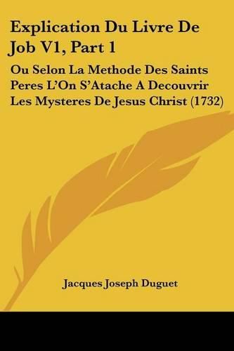 Explication Du Livre de Job V1, Part 1: Ou Selon La Methode Des Saints Peres L'On S'Atache a Decouvrir Les Mysteres de Jesus Christ (1732)