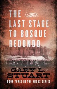 Cover image for The Last Stage to Bosque Redono: Book Three of the Angus Series