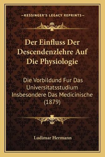 Cover image for Der Einfluss Der Descendenzlehre Auf Die Physiologie: Die Vorbildund Fur Das Universitatsstudium Insbesondere Das Medicinische (1879)