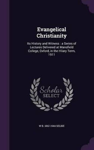 Evangelical Christianity: Its History and Witness: A Series of Lectures Delivered at Mansfield College, Oxford, in the Hilary Term, 1911